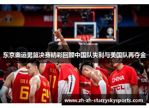 东京奥运男篮决赛精彩回顾中国队失利与美国队再夺金