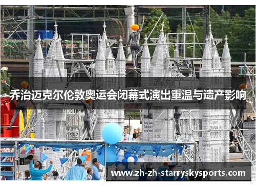 乔治迈克尔伦敦奥运会闭幕式演出重温与遗产影响